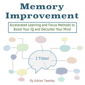 Memory Improvement: Accelerated Learning and Focus Methods to Boost Your IQ and Declutter Your Mind