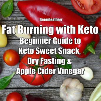 Fat Burning with Keto: Beginner Guide to keto sweet snack, dry fasting & apple cider vinegar, Greenleatherr 
