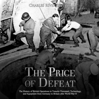 The Price of Defeat: The History of British Operations to Transfer Personnel, Technology, and Equipment from Germany to Britain after World War II