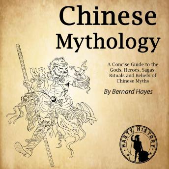 The Chinese Mythology: A Concise Guide to the Gods, Heroes, Sagas, Rituals and Beliefs of Chinese Myths