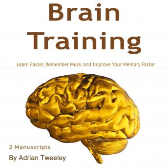 Brain Training: Learn Faster, Remember More, and Improve Your Memory Faster, Adrian Tweeley