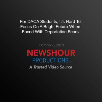 For Daca Students, It's Hard To Focus On A Bright Future When Faced With Deportation Fears