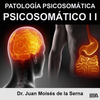 Psicosomático II: Patología Psicosomática: Descripción sobre el origen, diagnóstico y tratamiento de cada Patología Psicosomática