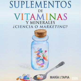 [Spanish] - Suplementos de vitaminas y minerales: Ciencia o marketing? Guia para diferenciar verdades (basadas en hechos) y mentiras (basadas en mitos e intereses comerciales).
