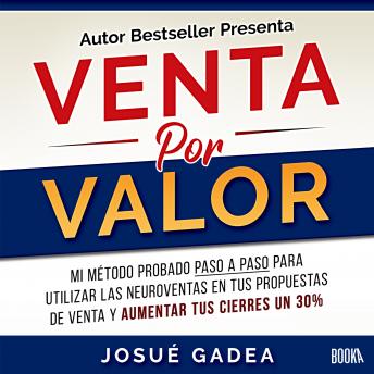 [Spanish] - Venta Por Valor: Mi metodo probado paso a paso para utilizar las neuroventas en tus propuestas de venta y aumentar tus cierres un 30%