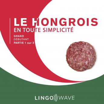 Le hongrois en toute simplicité - Grand débutant - Partie 1 sur 3, Audio book by Lingo Wave
