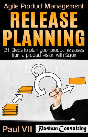 Agile Product Management: Release Planning: 21 Steps to Plan Your Product Releases from a Product Vision with Scrum
