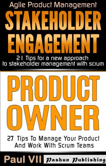 Product Owner: 27 Tips to Manage Your Product and Work with Scrum Teams & Stakeholder Engagement: 21 Tips for a New Approach to Stakeholder Management with Scrum