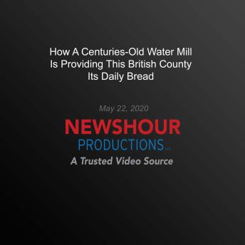 How A Centuries-Old Water Mill Is Providing This British County Its Daily Bread