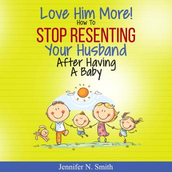 Listen Love Him More! How to Stop Resenting Your Husband After Having a Baby By Jennifer N. Smith Audiobook audiobook