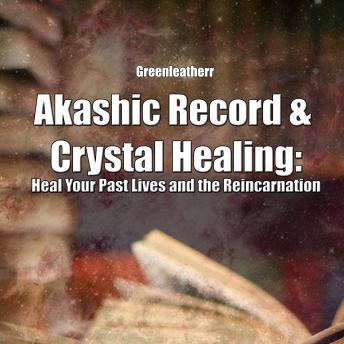 Akashic Record & Crystal Healing: Heal Your Past Lives and the Reincarnation