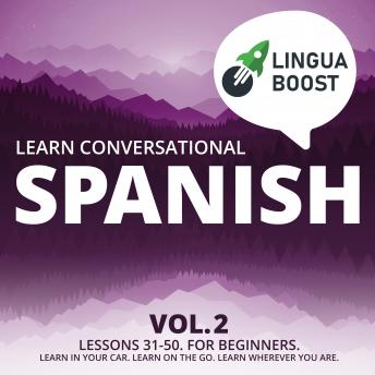 Learn Conversational Spanish Vol. 2: Lessons 31-50. For beginners. Learn in your car. Learn on the go. Learn wherever you are.