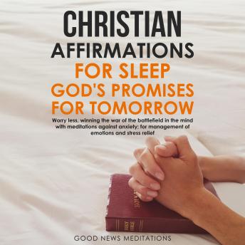 Christian Affirmations for Sleep - God's Promises for Tomorrow: Worry less, winning the war of the battlefield in the mind with meditations against anxiety; for management of emotions and stress relief