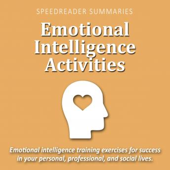 Emotional Intelligence Activities: Emotional Intelligence Training Exercises for Success in Your Personal, Professional, and Social Lives