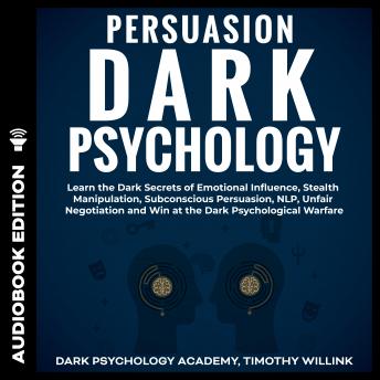 Persuasion Dark Psychology: Learn the Dark Secrets of Emotional Influence, Stealth Manipulation, Subconscious Persuasion, NLP, Unfair Negotiation and Win at the Dark Psychological Warfare