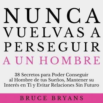 [Spanish] - Nunca Vuelvas a Perseguir a un Hombre: 38 Secretos para Poder Conseguir al Hombre de tus Sueños, Mantener su Interés en Ti, y Evitar Relaciones Sin Futuro