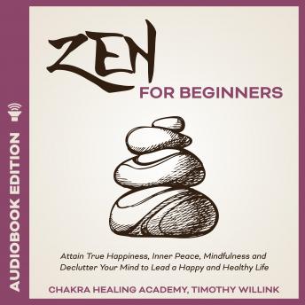 Zen for Beginners: Attain True Happiness, Inner Peace, Mindfulness and Declutter Your Mind to Lead a Happy and Healthy Life