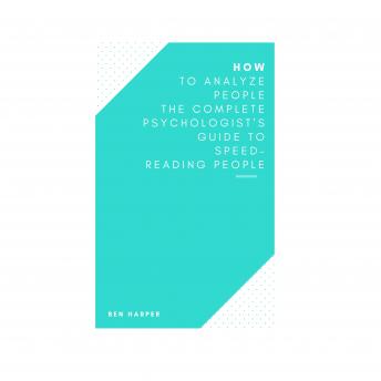 How to Analyze People The Complete Psychologist’s Guide to Speed-Reading People