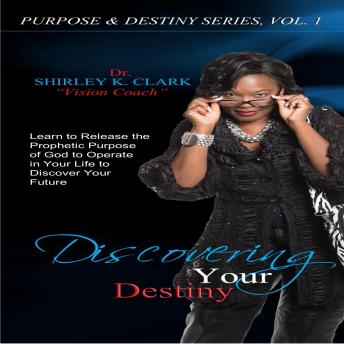 Discovering Your Destiny: Learn to release the prophetic purpose of God to operate in your life, Dr. Shirley K. Clark