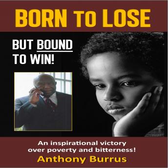 Born to Lose, But Bound to Win: An inspirational victory over poverty and bitterness!