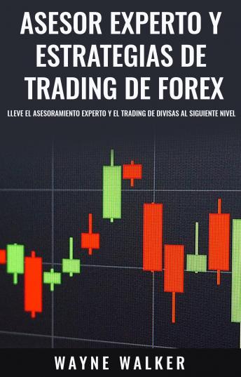 Asesor Experto y Estrategias de Trading de Forex: Lleve El Asesoramiento Experto y El Trading De Divisas al Siguiente Nivel
