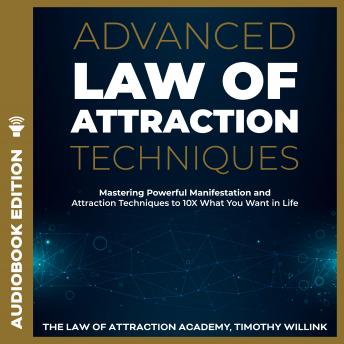 Advanced Law of Attraction Techniques: Mastering Powerful Manifestation and Attraction Techniques to 10X What You Want in Life