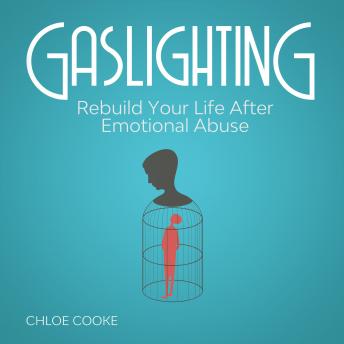 Gaslighting Rebuild Your Life After Emotional Abuse: How to Spot and Tackle a Narcissist, Evade the Gaslight Effect, and Recover From Mental Manipulation