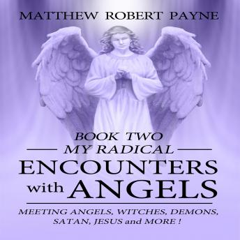 My Radical Encounters with Angels: Meeting Angels, Witches, Demons, Satan, Jesus and More