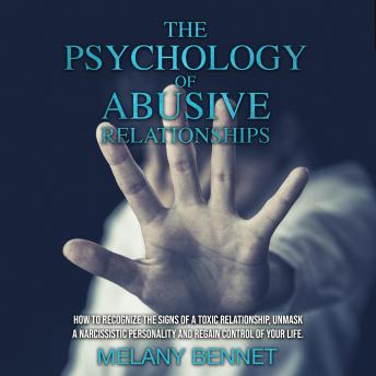 The Psychology of Abusive Relationships: How to Recognize the Signs of a Toxic Relationship, Unmask a Narcissistic Personality, and Regain Control of your Life!