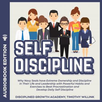 Self Discipline: Why Navy Seals have Extreme Ownership and Discipline in Their Life and Leadership with Powerful Habits and Exercises to Beat Procrastination and Develop Daily Self Discipline