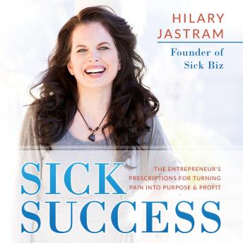 Sick Success: The Entrepreneur's Prescriptions for Turning Pain Into Purpose and Profit