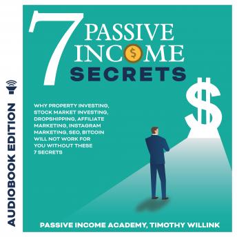 7 Passive Income Secrets: Why Property Investing, Stock Market Investing, Dropshipping, Affiliate Marketing, Instagram Marketing, SEO, Bitcoin Will NOT Work for You Without These 7 Secrets