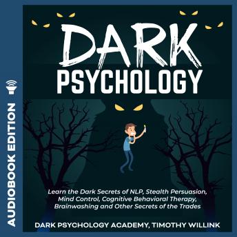 Dark Psychology: Learn the Dark Secrets of NLP, Stealth Persuasion, Mind Control, Cognitive Behavioral Therapy, Brainwashing and Other Secrets of the Trades