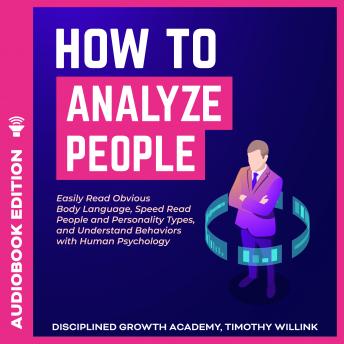 How to Analyze People: Easily Read Obvious Body Language, Speed Read People and Personality Types, and Understand Behaviors with Human Psychology