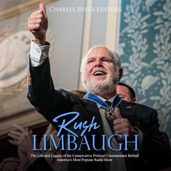 Rush Limbaugh: The Life and Legacy of the Conservative Political Commentator Behind America?s Most Popular Radio Show