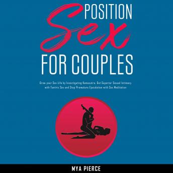 Sex Position for Couples: Grow your Sex Life by Investigating Kamasutra, Get Superior Sexual Intimacy with Tantric Sex and Stop Premature Ejaculation with Sex Meditation