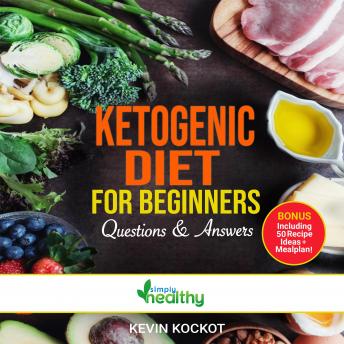 Ketogenic Diet For Beginners - Questions & Answers: How To Use Keto For Health & Weight Loss With 50 Easy Ketogenic Recipe Ideas That Burn Fat, Boost Memory & Focus, Reverse Disease And Create Happiness!