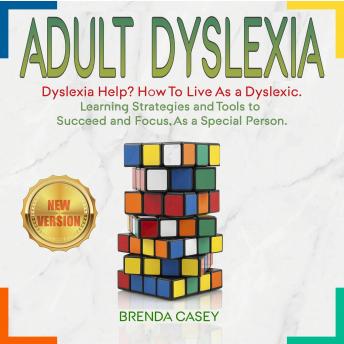 ADULT DYSLEXIA: Dyslexia Help? How to Live as a Dyslexic. Learning Strategies and Tools to Succeed, as a Special Person. NEW VERSION