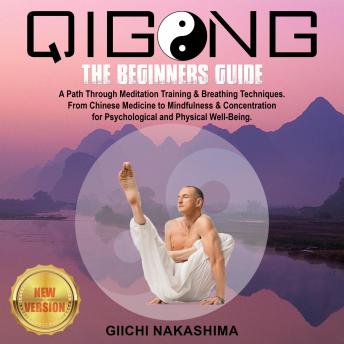 QIGONG: The Beginners Guide.: A Path Through Meditation Training & Breathing Techniques. From Chinese Medicine to Mindfulness & Concentration for Psychological and Physical Well-Being. NEW VERSION