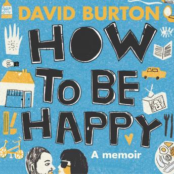 How to Be Happy: a memoir of love, sex and teenage confusion, David Burton