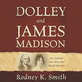 Dolley and James Madison: An Unlikely Love Story That Saved America