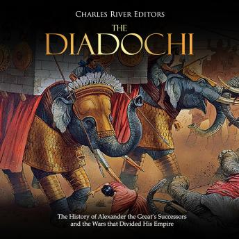 The Diadochi: The History of Alexander the Great’s Successors and the Wars that Divided His Empire