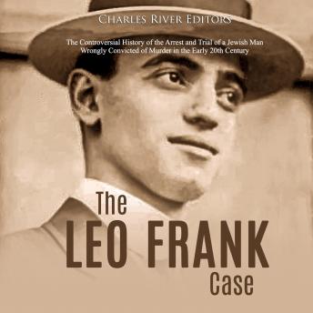The Leo Frank Case: The Controversial History of the Arrest and Trial of a Jewish Man Wrongly Convicted of Murder in the Early 20th Century