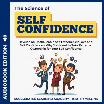 The Science of Self Confidence: Develop an Unshakeable Self Esteem, Self Love and Self Confidence + Why You Need to Take Extreme Ownership for Your Self Confidence