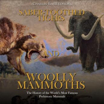 Saber-Toothed Tigers and Woolly Mammoths: The History of the World’s Most Famous Prehistoric Mammals