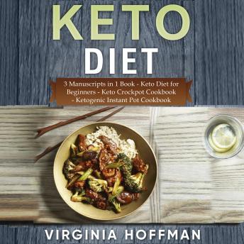 Keto Diet: 3 Manuscripts in 1 Book: - Keto Diet for Beginners - Keto Crockpot Cookbook - Ketogenic Instant Pot Cookbook