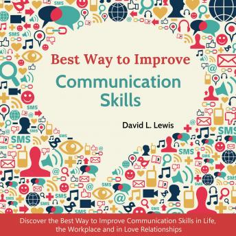 Best Way to Improve Communication Skills: Discover the Best Way to Improve Communication Skills in Life, the Workplace and in Love Relationships, David L. Lewis