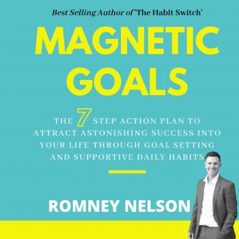 Magnetic Goals: The 7-Step Action Plan to Attract Astonishing Success Into Your Life Through Goal Setting and Supportive Daily Habits