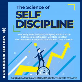 The Science of Self Discipline: How Daily Self-Discipline, Everyday Habits and an Optimised Belief System will Help You Beat Procrastination + Why Discipline Equals True Freedom