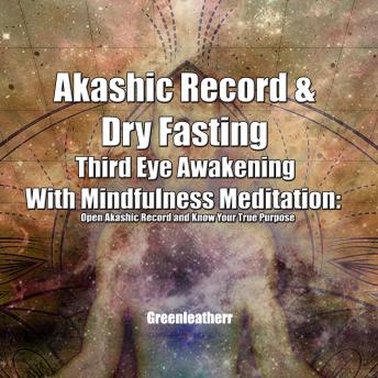 Akashic Record & Dry Fasting Third Eye Awakening With Mindfulness Meditation: Open Akashic Record and Know Your True Purpose